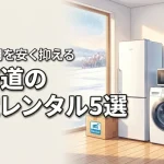 家電レンタルを北海道で選ぶポイントは？おすすめ5選を比較して初期費用を安く抑える