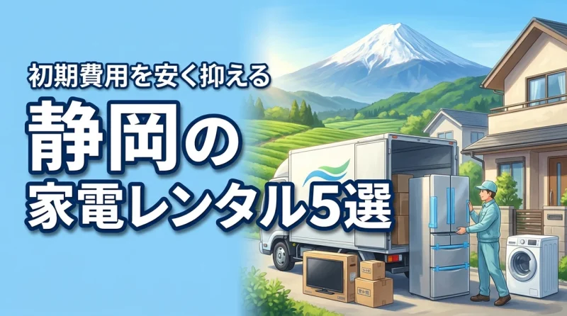 家電レンタルを静岡で選ぶならここ！おすすめ5選を比較して初期費用を安く抑える